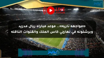 «مواجهة نارية».. موعد مباراة ريال مدريد وبرشلونة في نهائي كأس الملك والقنوات الناقلة